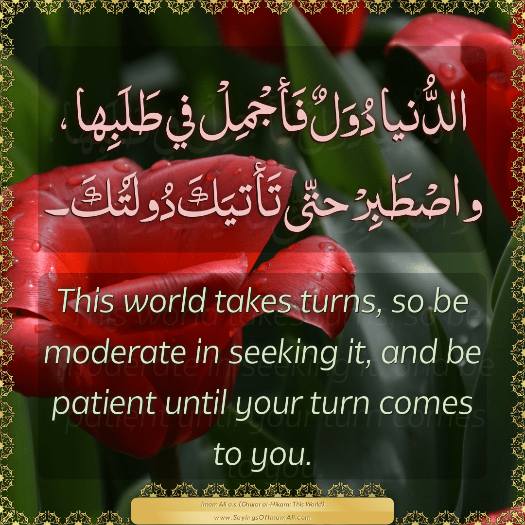 This world takes turns, so be moderate in seeking it, and be patient until...